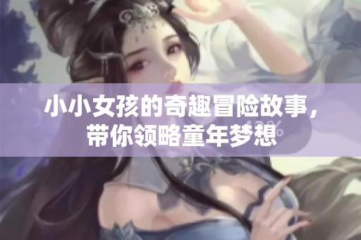 小小女孩的奇趣冒險故事，帶你領(lǐng)略童年夢想