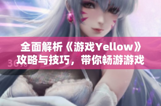全面解析《游戲Yellow》攻略與技巧，帶你暢游游戲世界