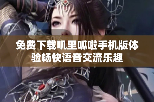 免費下載嘰里呱啦手機版體驗暢快語音交流樂趣