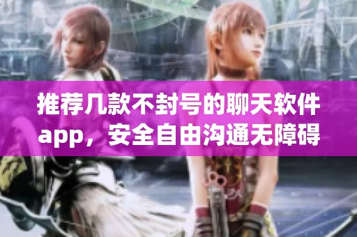 推薦幾款不封號(hào)的聊天軟件app<div   id=