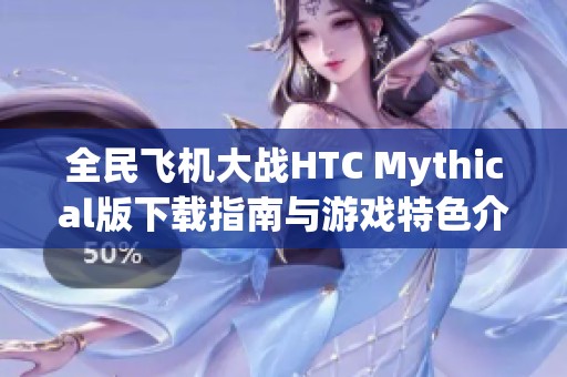 全民飛機大戰(zhàn)HTC Mythical版下載指南與游戲特色介紹