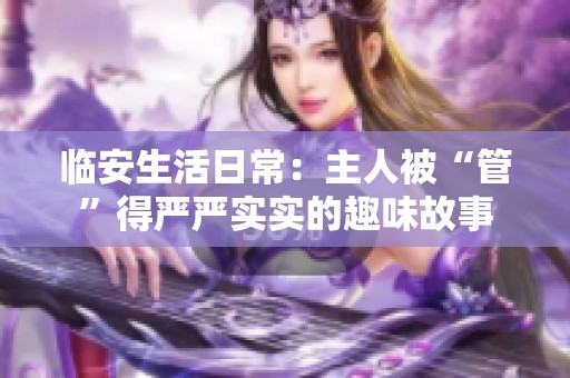 臨安生活日常：主人被“管”得嚴(yán)嚴(yán)實(shí)實(shí)的趣味故事