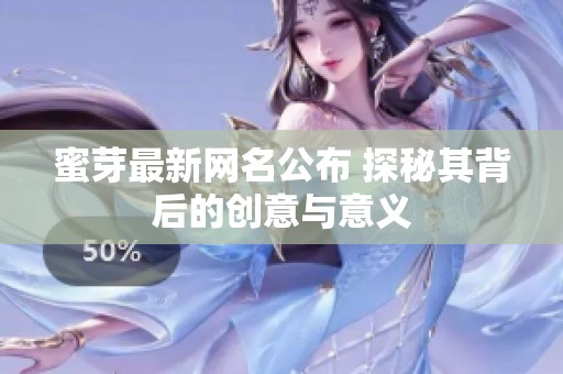 蜜芽最新網(wǎng)名公布 探秘其背后的創(chuàng)意與意義