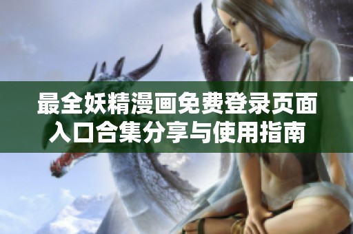 最全妖精漫畫免費登錄頁面入口合集分享與使用指南