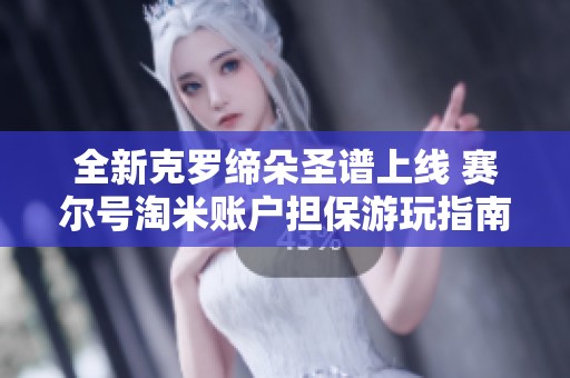 全新克羅締朵圣譜上線 賽爾號(hào)淘米賬戶擔(dān)保游玩指南