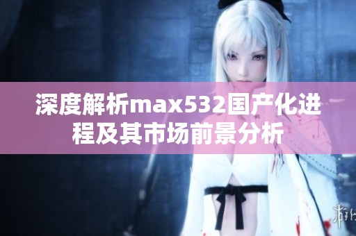 深度解析max532國產(chǎn)化進(jìn)程及其市場前景分析
