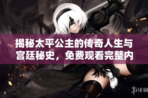 揭秘太平公主的傳奇人生與宮廷秘史<div   id=