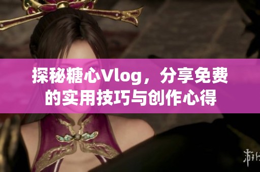 探秘糖心Vlog，分享免費的實用技巧與創(chuàng)作心得
