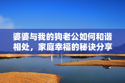 婆婆與我的狗老公如何和諧相處<div id=