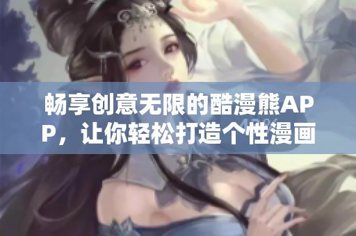 暢享創(chuàng)意無(wú)限的酷漫熊APP，讓你輕松打造個(gè)性漫畫(huà)世界