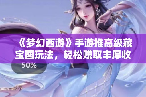 《夢幻西游》手游推高級藏寶圖玩法，輕松賺取豐厚收益