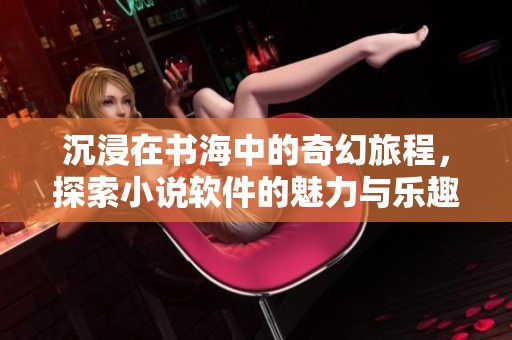 沉浸在書海中的奇幻旅程，探索小說軟件的魅力與樂趣