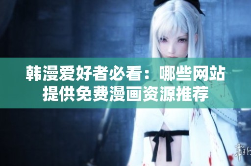 韓漫愛好者必看：哪些網(wǎng)站提供免費漫畫資源推薦