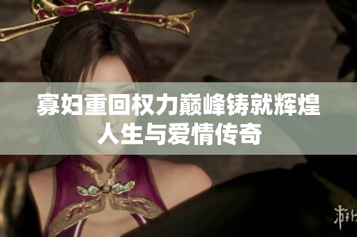 寡婦重回權(quán)力巔峰鑄就輝煌人生與愛情傳奇