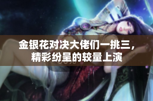 金銀花對決大佬們一挑三<div id= 金銀花對決大佬們一挑三,精彩紛呈的較量上演