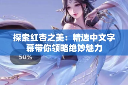 探索紅杏之美：精選中文字幕帶你領(lǐng)略絕妙魅力