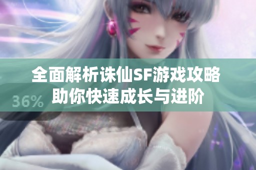 全面解析誅仙SF游戲攻略 助你快速成長與進(jìn)階