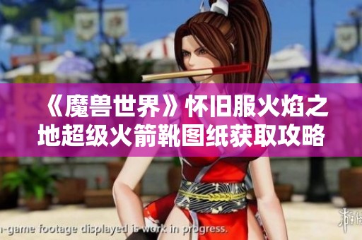 《魔獸世界》懷舊服火焰之地超級火箭靴圖紙獲取攻略詳解