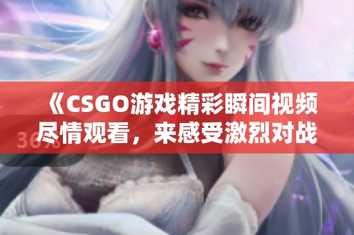 《CSGO游戲精彩瞬間視頻盡情觀看，來(lái)感受激烈對(duì)戰(zhàn)吧》