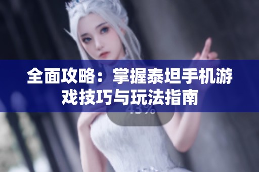 全面攻略：掌握泰坦手機(jī)游戲技巧與玩法指南