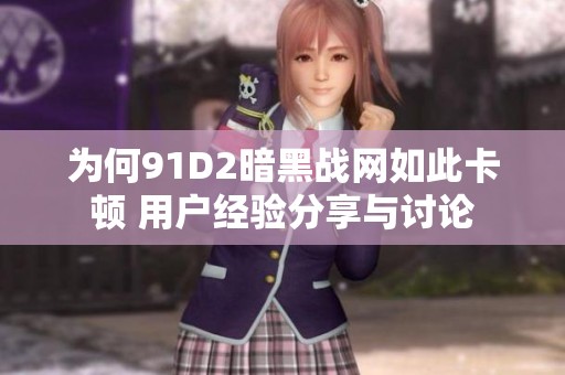 為何91D2暗黑戰(zhàn)網(wǎng)如此卡頓 用戶經(jīng)驗(yàn)分享與討論