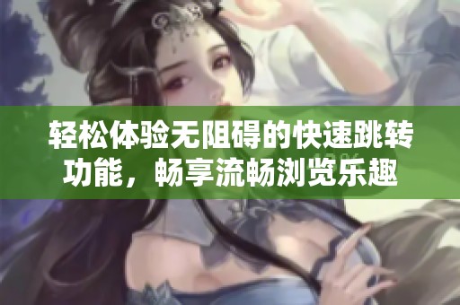 輕松體驗無阻礙的快速跳轉(zhuǎn)功能<div   id=