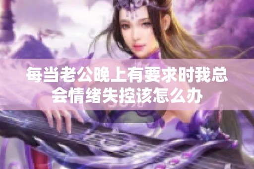 每當老公晚上有要求時我總會情緒失控該怎么辦