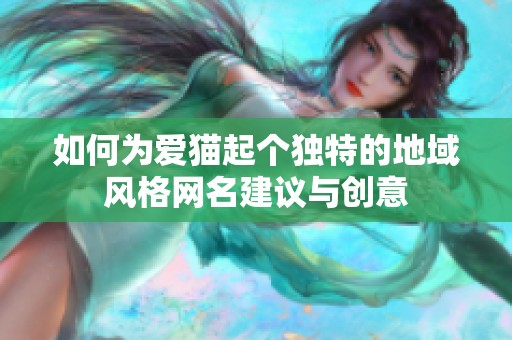 如何為愛貓起個(gè)獨(dú)特的地域風(fēng)格網(wǎng)名建議與創(chuàng)意