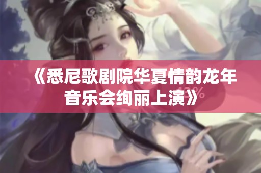 《悉尼歌劇院華夏情韻龍年音樂會(huì)絢麗上演》