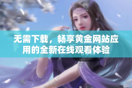 無需下載，暢享黃金網(wǎng)站應(yīng)用的全新在線觀看體驗(yàn)