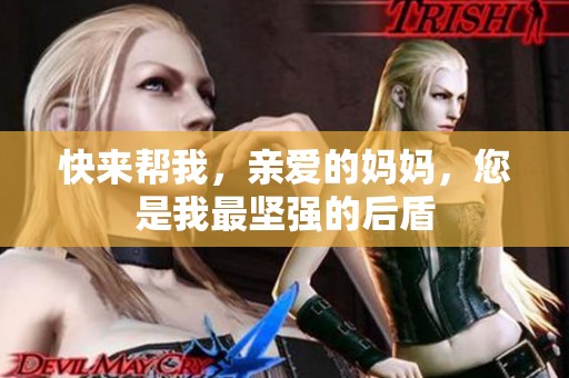快來幫我，親愛的媽媽，您是我最堅(jiān)強(qiáng)的后盾
