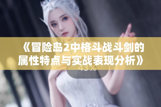 《冒險島2中格斗戰(zhàn)斗劍的屬性特點與實戰(zhàn)表現(xiàn)分析》
