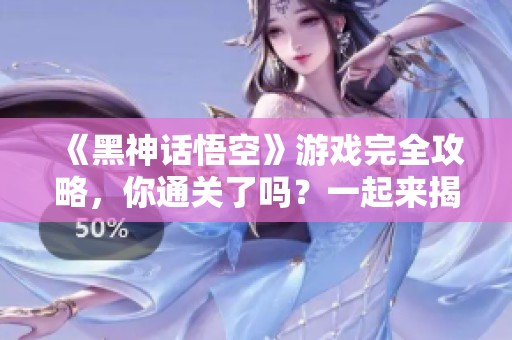 《黑神話悟空》游戲完全攻略<div   id=