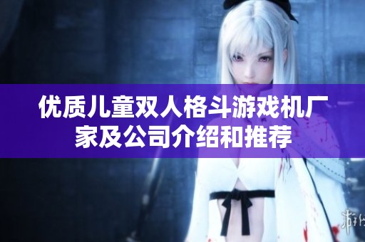 優(yōu)質(zhì)兒童雙人格斗游戲機(jī)廠家及公司介紹和推薦