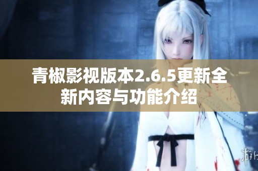 青椒影視版本2.6.5更新全新內(nèi)容與功能介紹