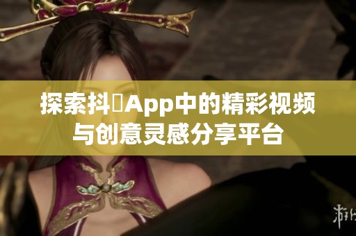 探索抖抈App中的精彩視頻與創(chuàng)意靈感分享平臺(tái)