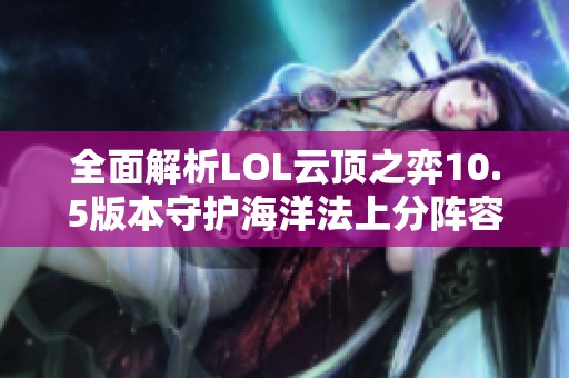 全面解析LOL云頂之弈10.5版本守護(hù)海洋法上分陣容技巧
