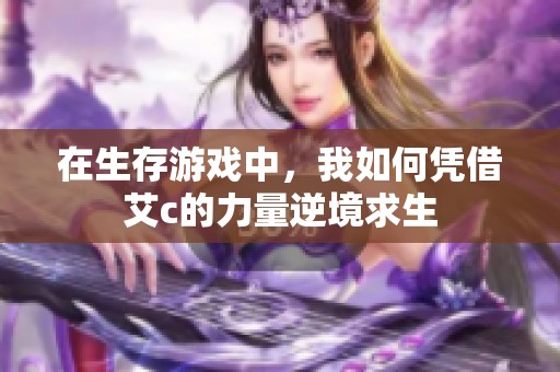 在生存游戲中，我如何憑借艾c的力量逆境求生