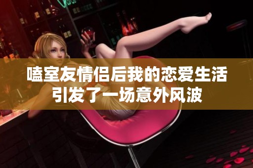 嗑室友情侶后我的戀愛生活引發(fā)了一場意外風(fēng)波