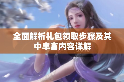 全面解析禮包領(lǐng)取步驟及其中豐富內(nèi)容詳解