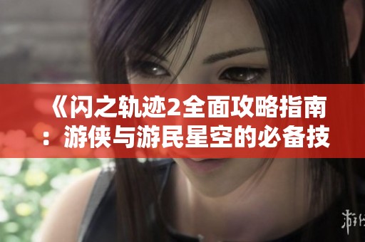 《閃之軌跡2全面攻略指南：游俠與游民星空的必備技巧》