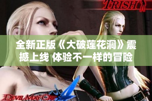 全新正版《大破蓮花洞》震撼上線 體驗(yàn)不一樣的冒險(xiǎn)旅程