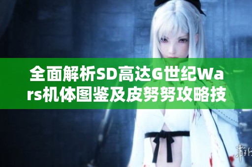 全面解析SD高達(dá)G世紀(jì)Wars機(jī)體圖鑒及皮努努攻略技巧