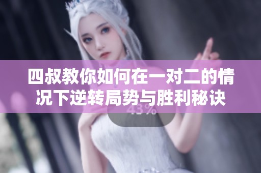 四叔教你如何在一對(duì)二的情況下逆轉(zhuǎn)局勢(shì)與勝利秘訣