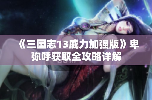 《三國志13威力加強版》卑彌呼獲取全攻略詳解