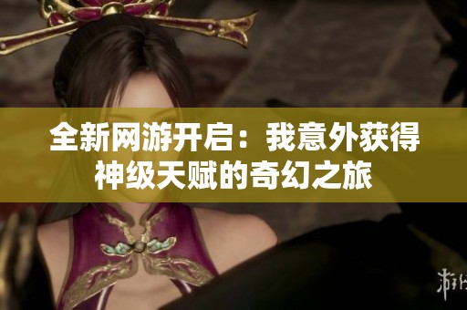 全新網(wǎng)游開啟：我意外獲得神級天賦的奇幻之旅