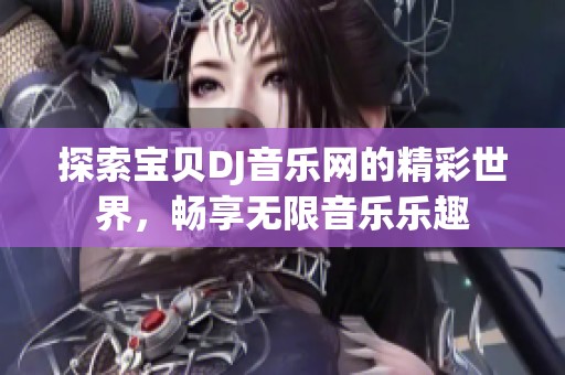 探索寶貝DJ音樂(lè)網(wǎng)的精彩世界，暢享無(wú)限音樂(lè)樂(lè)趣