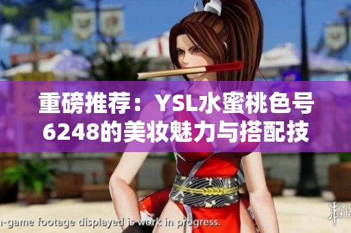 重磅推薦：YSL水蜜桃色號(hào)6248的美妝魅力與搭配技巧