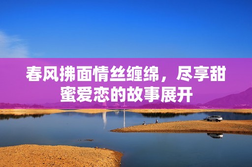 春風拂面情絲纏綿<div   id=
