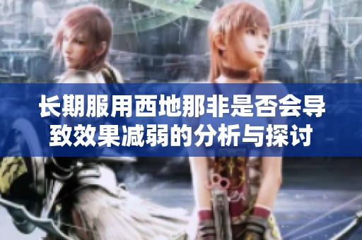 長期服用西地那非是否會導(dǎo)致效果減弱的分析與探討